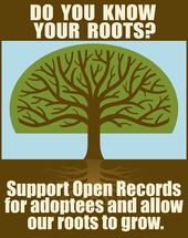 An image of a tree with roots which says: Do you know your roots? Support open records for adoptees and allow our roots to grow.