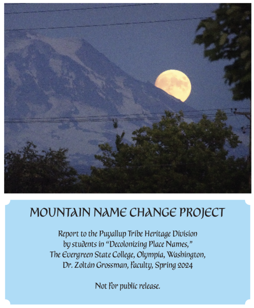 Mountain Name Change Project Report to the Puyallup Tribe Heritage Division by students in "Decolonizing Place Names," The Evergreen State College, Olympia, Washington, Dr. Zoltan Grossman, Faculty, Spring 2024, Not for public release